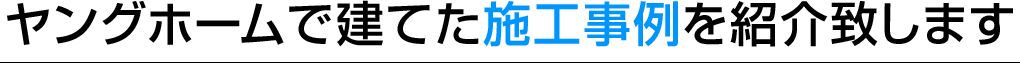 ヤングホームで建てた施工事例を紹介致します