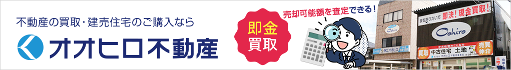 不動産の買取・建売住宅のご購入なら オオヒロ不動産 即金買取 売却可能額を査定できる！