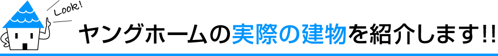 ヤングホームの実際の建物を紹介します！！