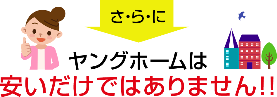 さ・ら・にヤングホームは安いだけではありません！！