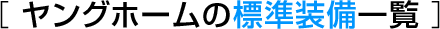 ヤングホームの標準装備一覧 