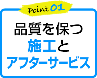 point1 品質を保つ施工とアフターサービス