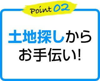 point2 土地探しからお手伝い！