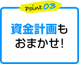 point3 資金計画もおまかせ！